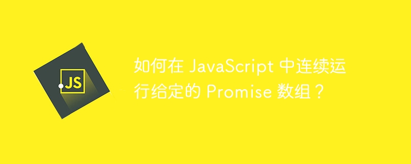 如何在 JavaScript 中连续运行给定的 Promise 数组？