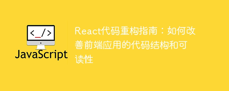 React代码重构指南：如何改善前端应用的代码结构和可读性