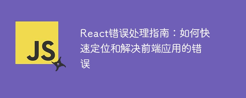 React错误处理指南：如何快速定位和解决前端应用的错误