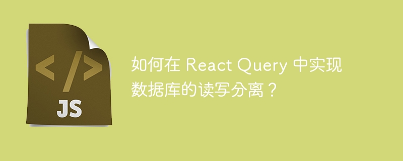 如何在 React Query 中实现数据库的读写分离？