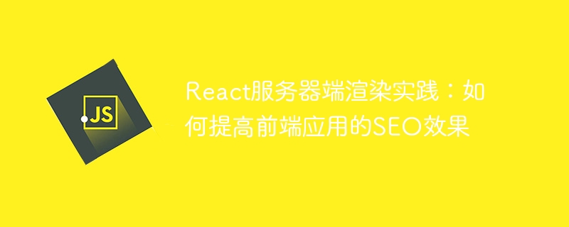 React服务器端渲染实践：如何提高前端应用的SEO效果