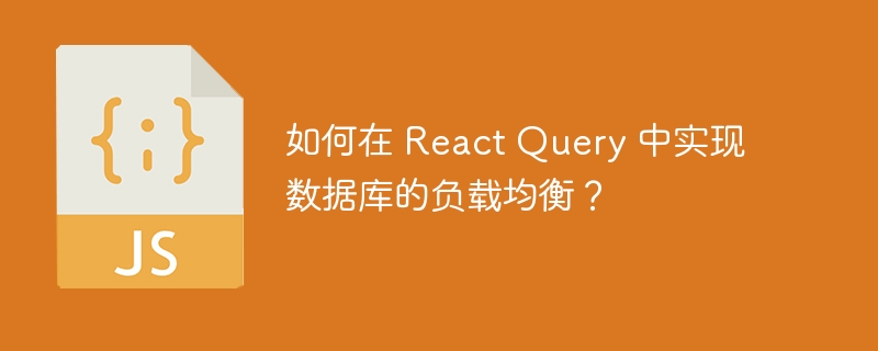 如何在 React Query 中实现数据库的负载均衡？