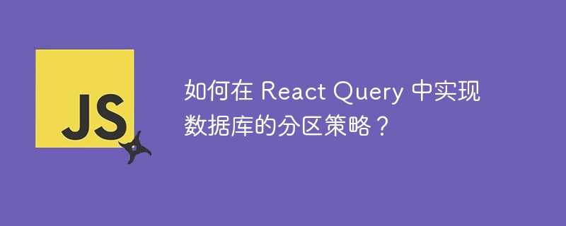 如何在 React Query 中实现数据库的分区策略？