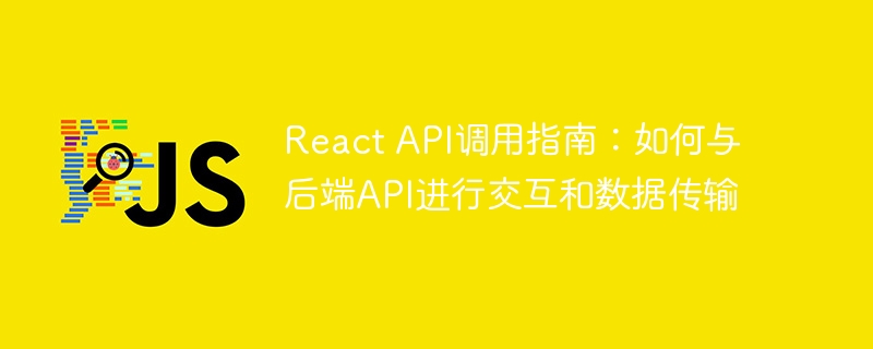 React API调用指南：如何与后端API进行交互和数据传输