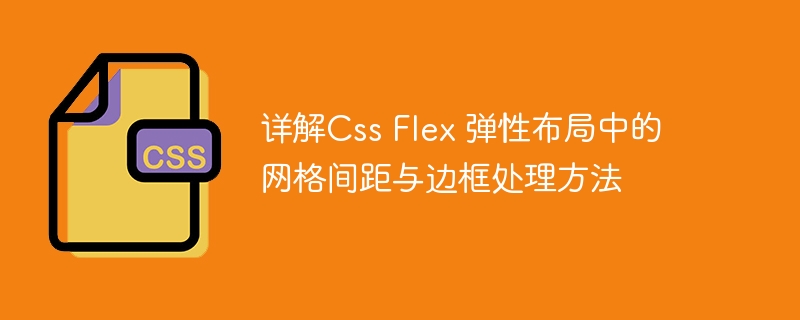 详解Css Flex 弹性布局中的网格间距与边框处理方法
