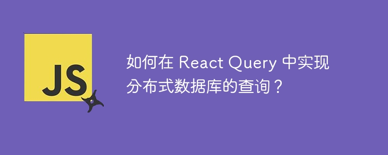 如何在 React Query 中实现分布式数据库的查询？