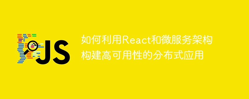 如何利用React和微服务架构构建高可用性的分布式应用