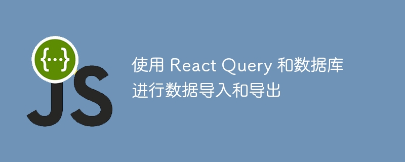 使用 React Query 和数据库进行数据导入和导出