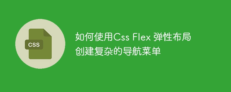 如何使用Css Flex 弹性布局创建复杂的导航菜单