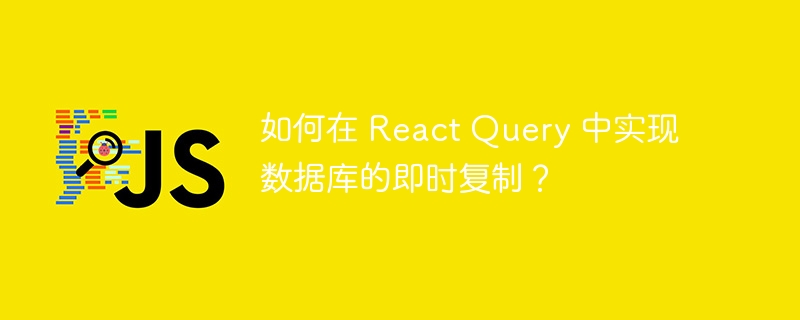 如何在 React Query 中实现数据库的即时复制？