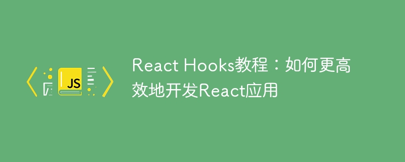 React Hooks教程：如何更高效地开发React应用