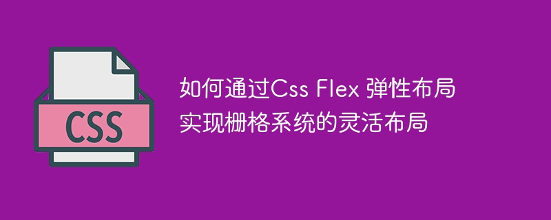 如何通过Css Flex 弹性布局实现栅格系统的灵活布局