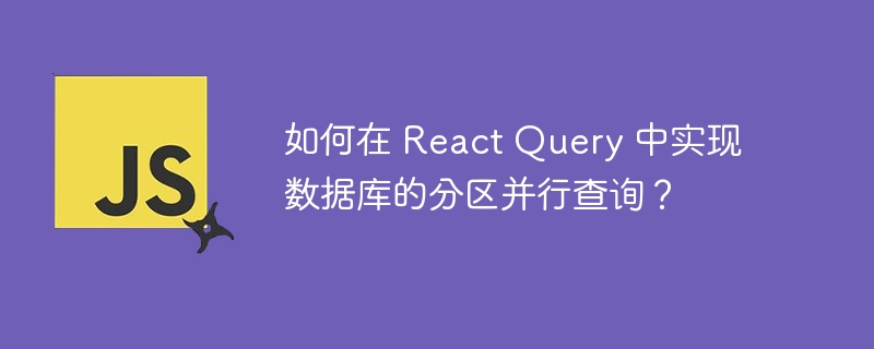 如何在 React Query 中实现数据库的分区并行查询？