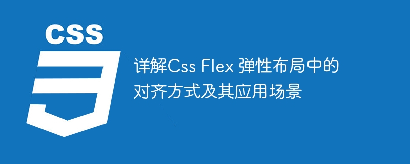 详解Css Flex 弹性布局中的对齐方式及其应用场景