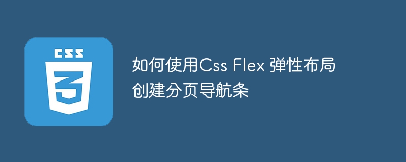 如何使用Css Flex 弹性布局创建分页导航条