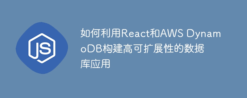 如何利用React和AWS DynamoDB构建高可扩展性的数据库应用