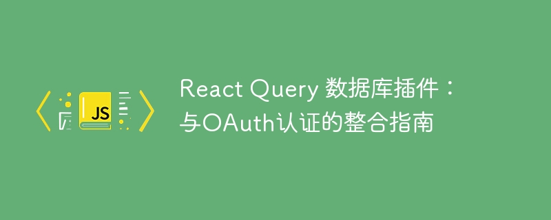 React Query 数据库插件：与OAuth认证的整合指南