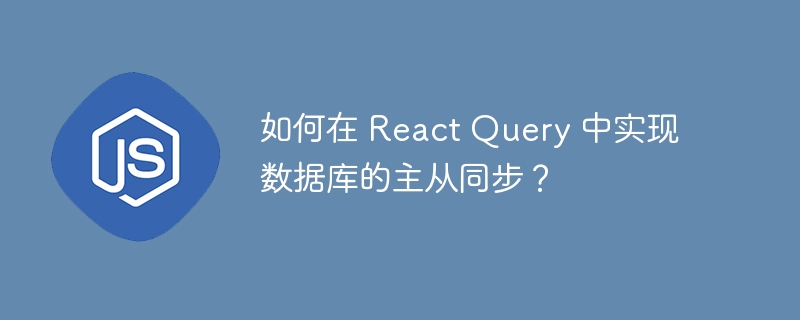 如何在 React Query 中实现数据库的主从同步？