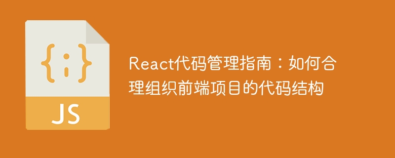 React代码管理指南：如何合理组织前端项目的代码结构