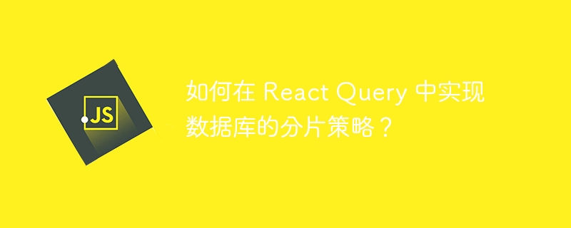 如何在 React Query 中实现数据库的分片策略？