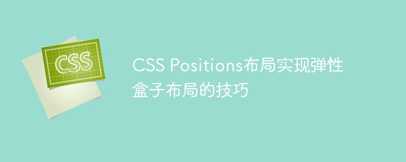 CSS Positions布局实现弹性盒子布局的技巧