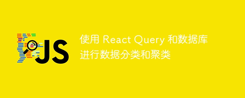 使用 React Query 和数据库进行数据分类和聚类
