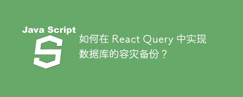 如何在 React Query 中实现数据库的容灾备份？