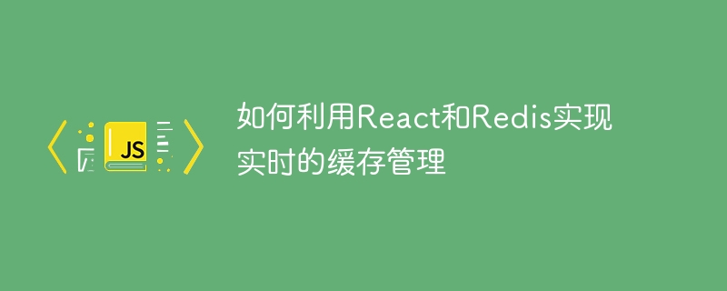 如何利用React和Redis实现实时的缓存管理