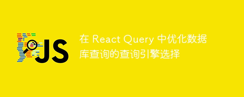 在 React Query 中优化数据库查询的查询引擎选择