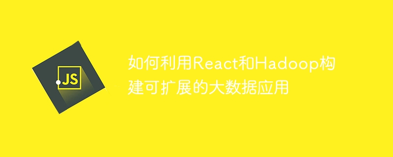 如何利用React和Hadoop构建可扩展的大数据应用