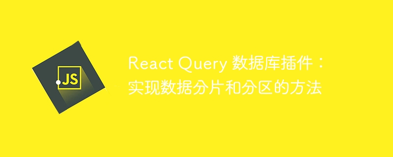 React Query 数据库插件：实现数据分片和分区的方法