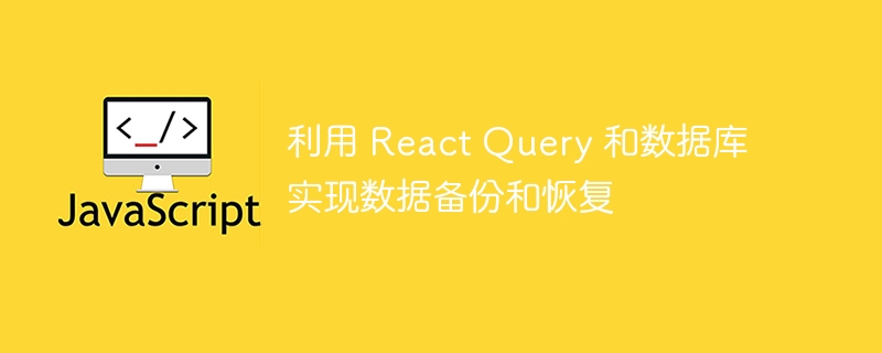 利用 React Query 和数据库实现数据备份和恢复