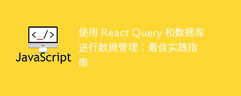 使用 React Query 和数据库进行数据管理：最佳实践指南