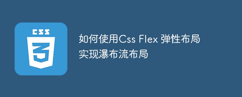 如何使用Css Flex 弹性布局实现瀑布流布局