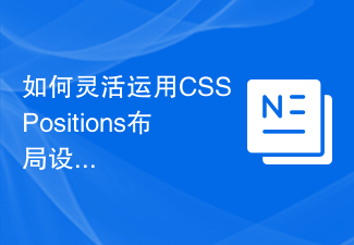 2023如何灵活运用CSS Positions布局设计网页
