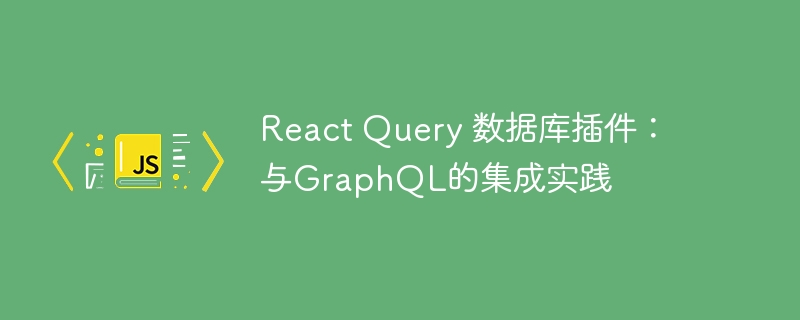 React Query 数据库插件：与GraphQL的集成实践