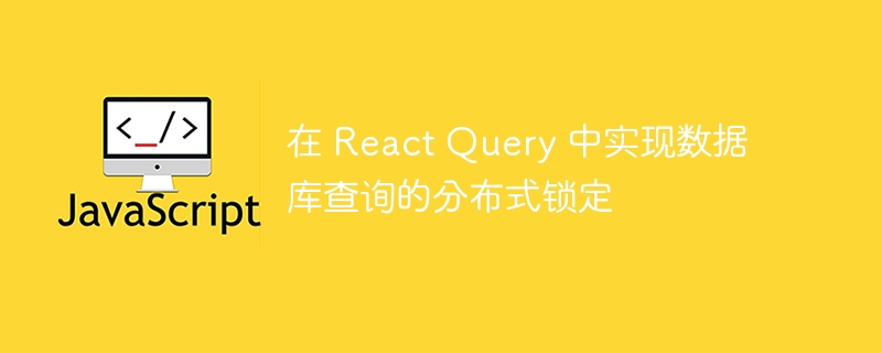 在 React Query 中实现数据库查询的分布式锁定