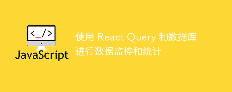 使用 React Query 和数据库进行数据监控和统计