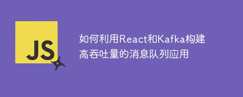 如何利用React和Kafka构建高吞吐量的消息队列应用