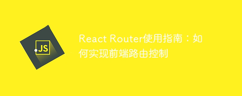 React Router使用指南：如何实现前端路由控制