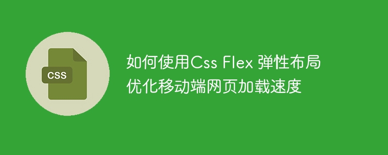 如何使用Css Flex 弹性布局优化移动端网页加载速度