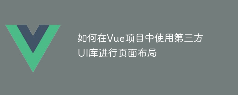 如何在Vue项目中使用第三方UI库进行页面布局