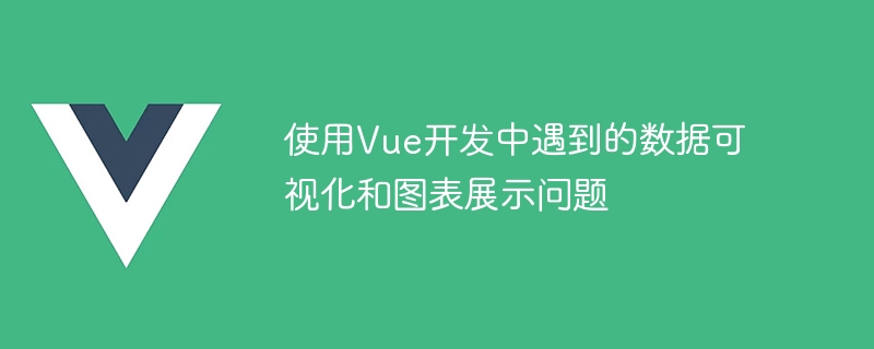 使用Vue开发中遇到的数据可视化和图表展示问题