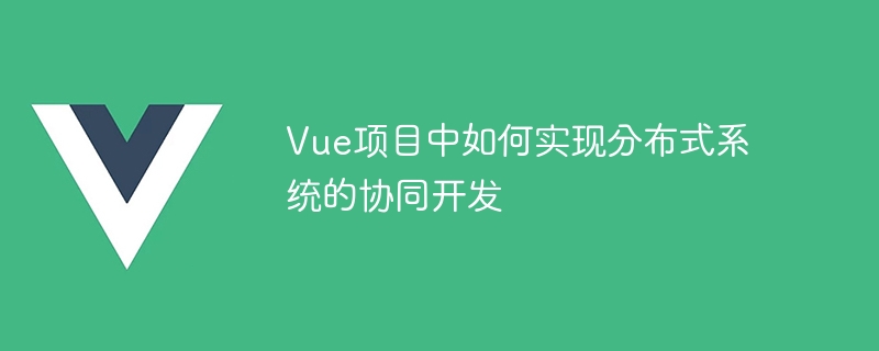 Vue项目中如何实现分布式系统的协同开发