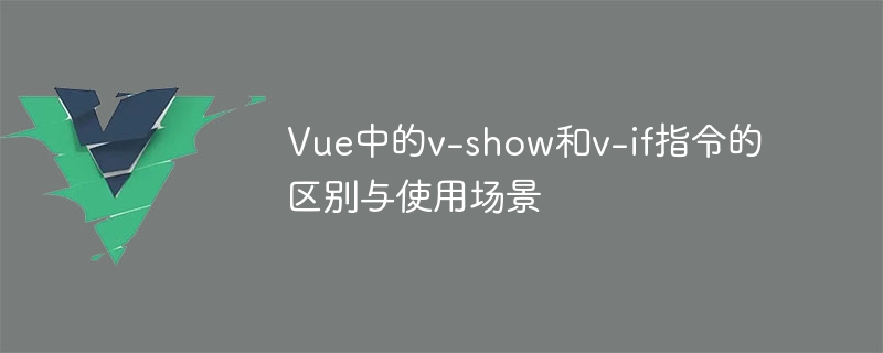 Vue中的v-show和v-if指令的区别与使用场景