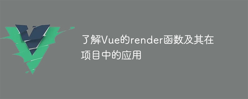 了解Vue的render函数及其在项目中的应用