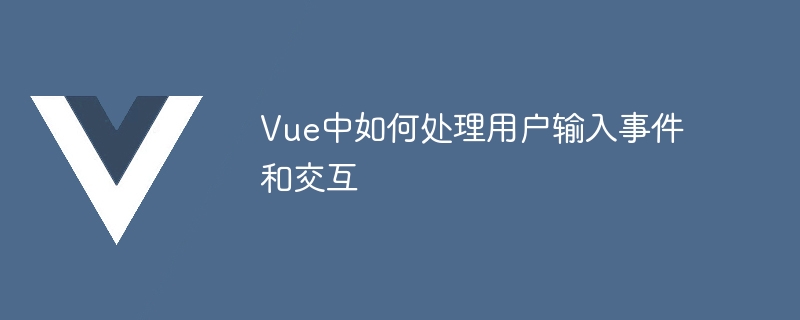 Vue中如何处理用户输入事件和交互