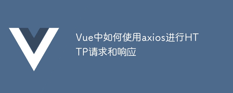 Vue中如何使用axios进行HTTP请求和响应