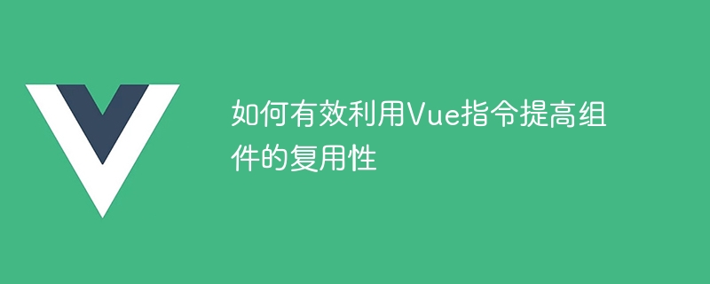 如何有效利用Vue指令提高组件的复用性