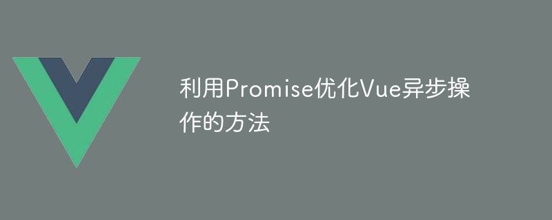 利用Promise优化Vue异步操作的方法